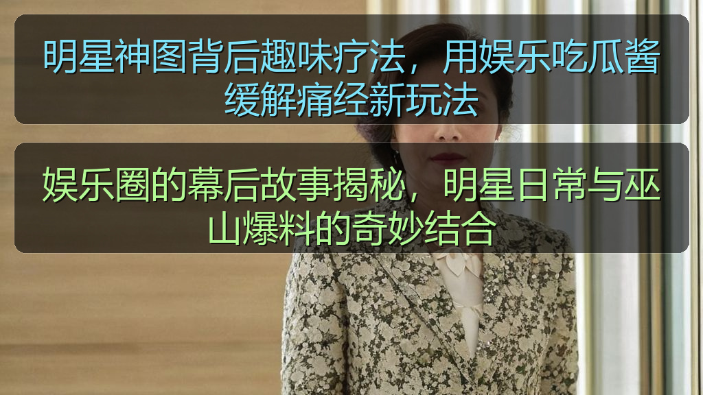 娱乐圈的幕后故事揭秘,明星日常与巫山爆料的奇妙结合