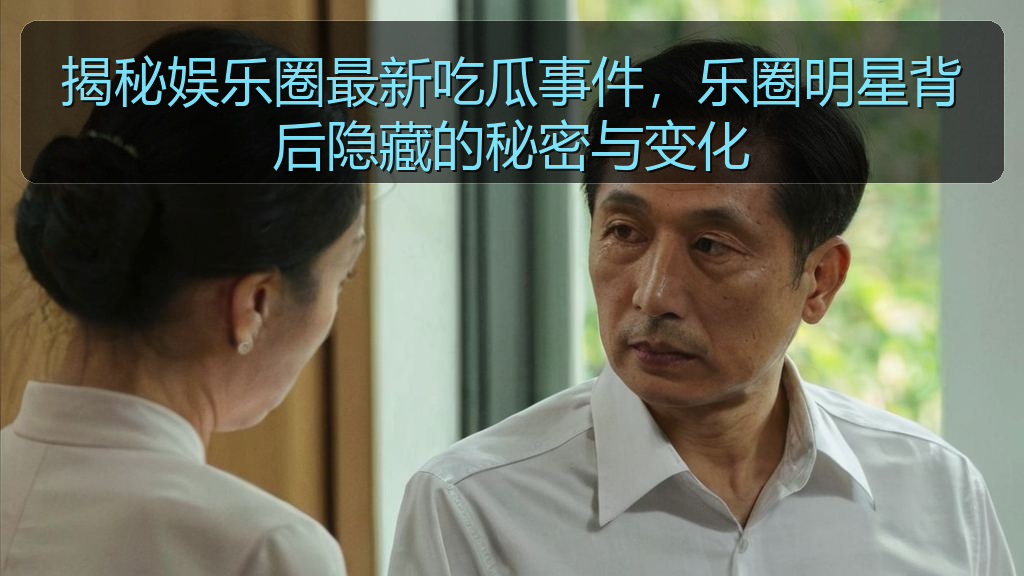 揭秘娱乐圈最新吃瓜事件,乐圈明星背后隐藏的秘密与变化