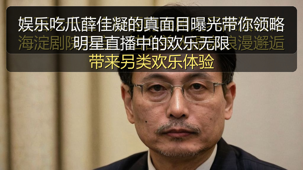 娱乐吃瓜薛佳凝的真面目曝光带你领略明星直播中的欢乐无限