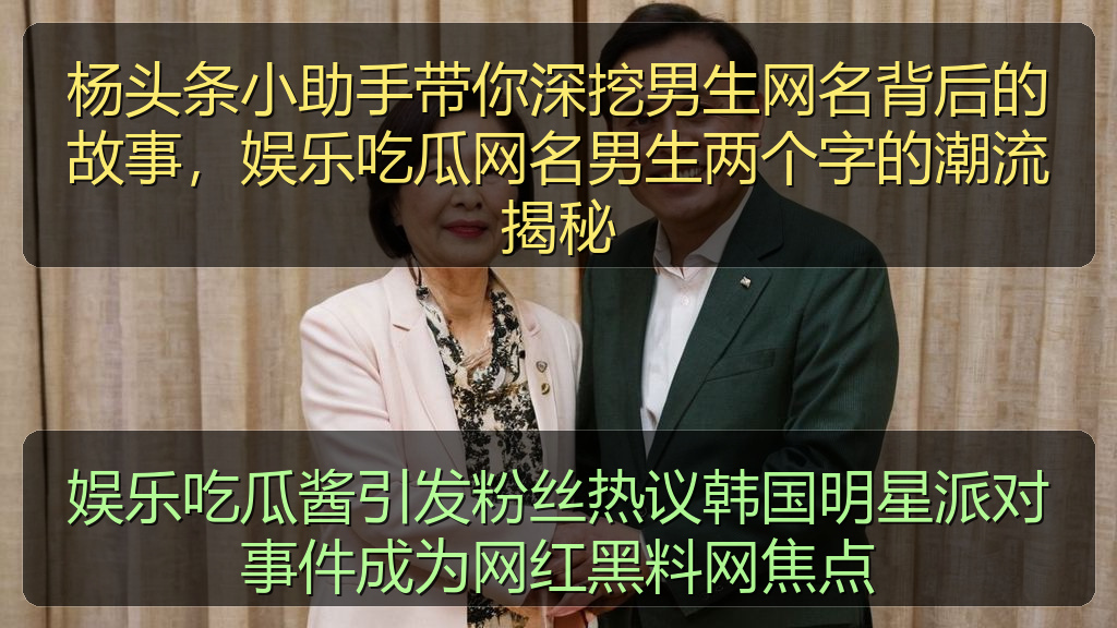 杨头条小助手带你深挖男生网名背后的故事，娱乐吃瓜网名男生两个字的潮流揭秘