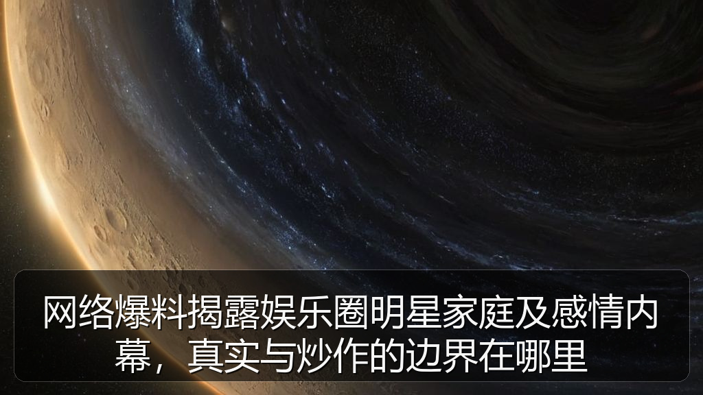 网络爆料揭露娱乐圈明星家庭及感情内幕，真实与炒作的边界在哪里