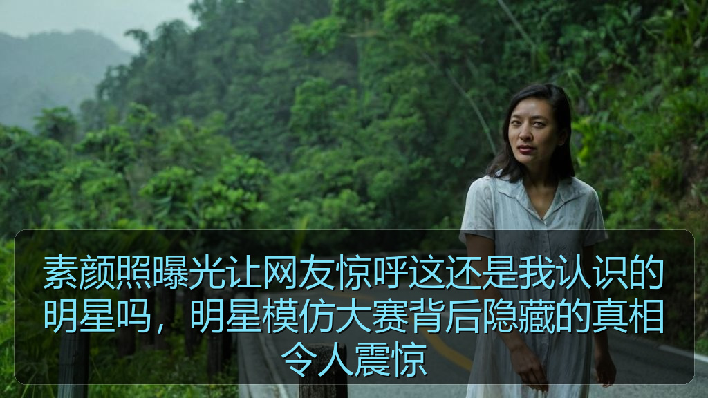 素颜照曝光让网友惊呼这还是我认识的明星吗，明星模仿大赛背后隐藏的真相令人震惊