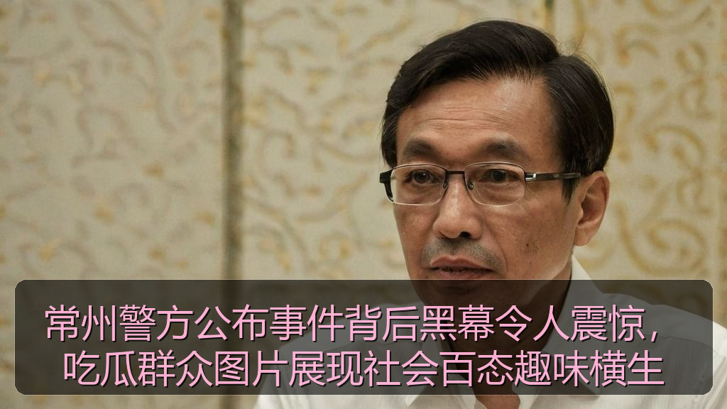 常州警方公布事件背后黑幕令人震惊，吃瓜群众图片展现社会百态趣味横生