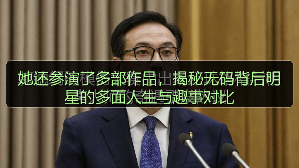 她还参演了多部作品,揭秘无码背后明星的多面人生与趣事对比